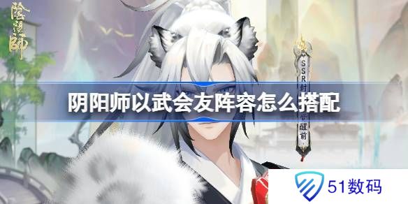 阴阳师以武会友怎么搭配 以武会友阵容搭配攻略[多图]图片1