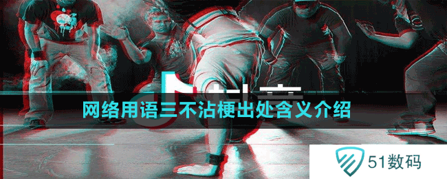 网络用语三不沾梗出处含义介绍