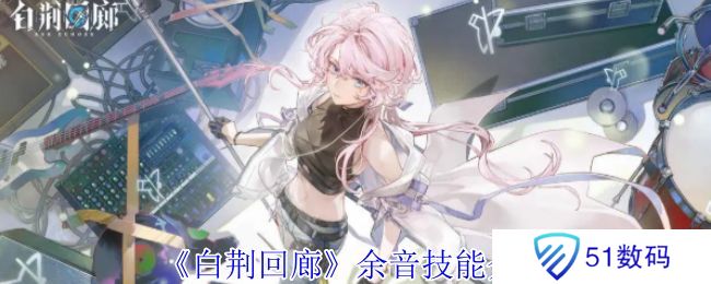 白荆回廊余音技能介绍 余音技能有哪些[多图]